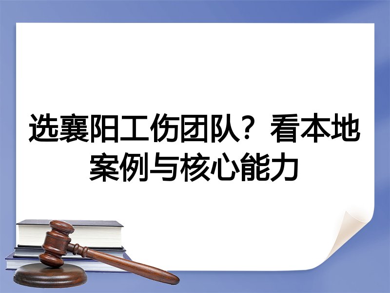 选襄阳工伤团队？看本地案例与核心能力