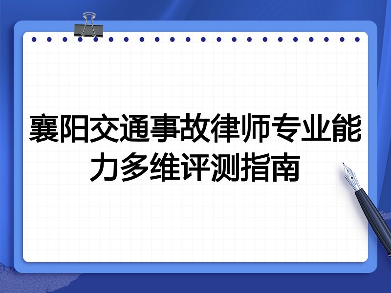 襄阳交通事故律师专业能力多维评测指南