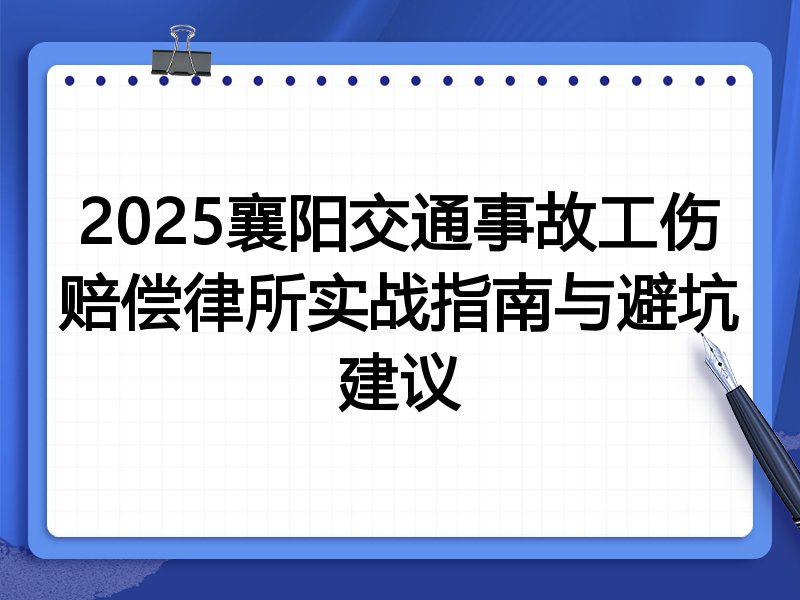 2025襄阳交通事故工伤赔偿律所实战指南与避坑建议