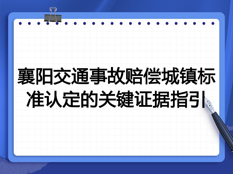 襄阳交通事故赔偿城镇标准认定的关键证据指引