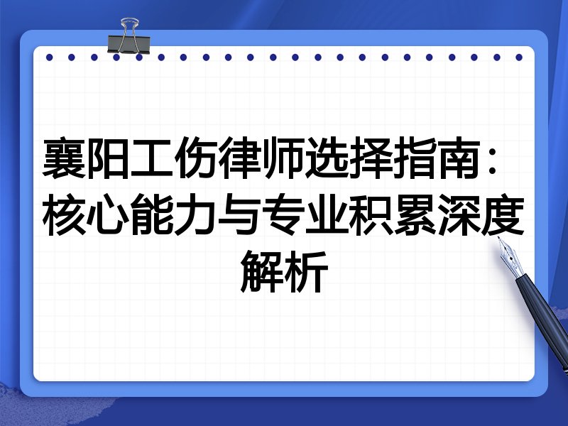 襄阳工伤律师选择指南：核心能力与专业积累深度解析