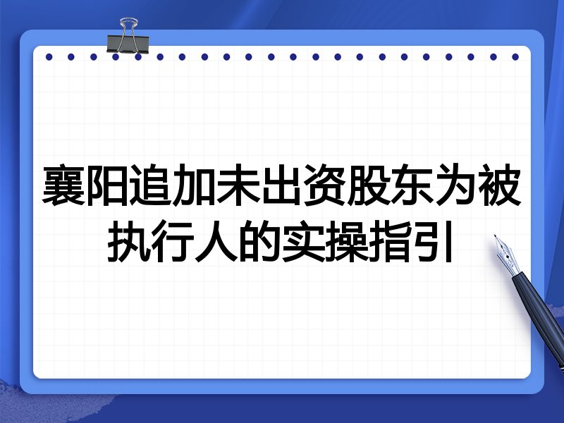 襄阳追加未出资股东为被执行人的实操指引