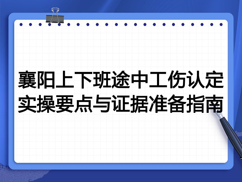 襄阳上下班途中工伤认定实操要点与证据准备指南