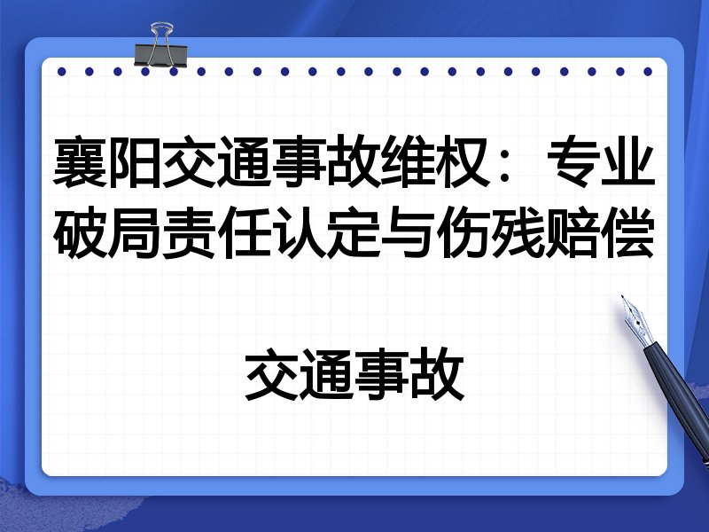 襄阳交通事故维权：专业破局责任认定与伤残赔偿

交通事故