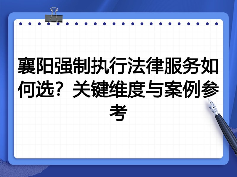 襄阳强制执行法律服务如何选？关键维度与案例参考