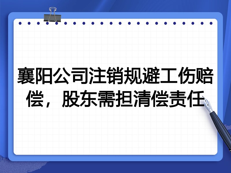 襄阳公司注销规避工伤赔偿，股东需担清偿责任