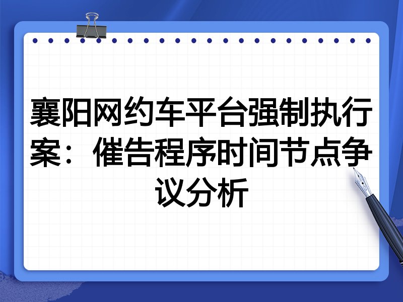 襄阳网约车平台强制执行案:催告程序时间节点争议分析