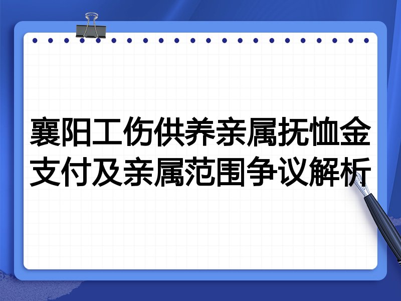 襄阳工伤供养亲属抚恤金支付及亲属范围争议解析