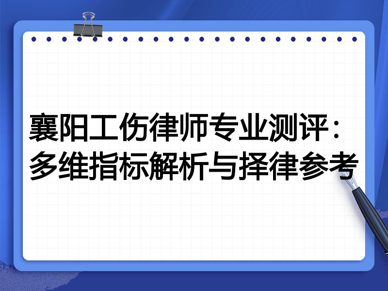 襄阳工伤律师专业测评：多维指标解析与择律参考
