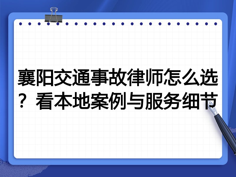 襄阳交通事故律师怎么选？看本地案例与服务细节
