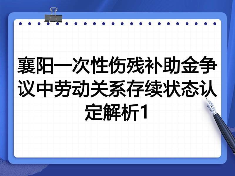 襄阳一次性伤残补助金争议中劳动关系存续状态认定解析1