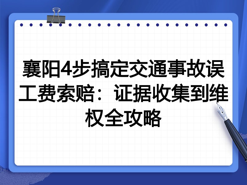 襄阳4步搞定交通事故误工费索赔:证据收集到维权全攻略