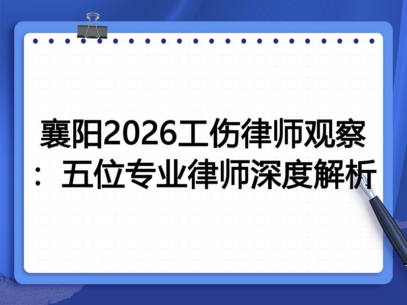 襄阳2026工伤律师观察：五位专业律师深度解析