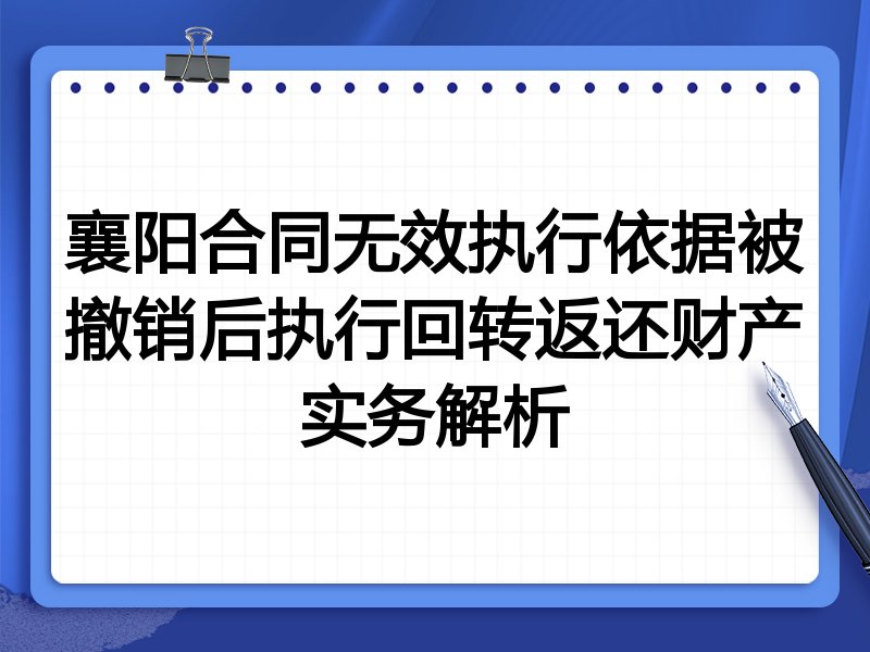 襄阳合同无效执行依据被撤销后执行回转返还财产实务解析