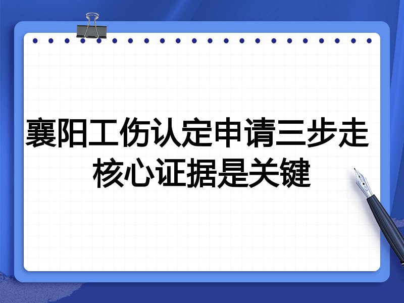 襄阳工伤认定申请三步走 核心证据是关键