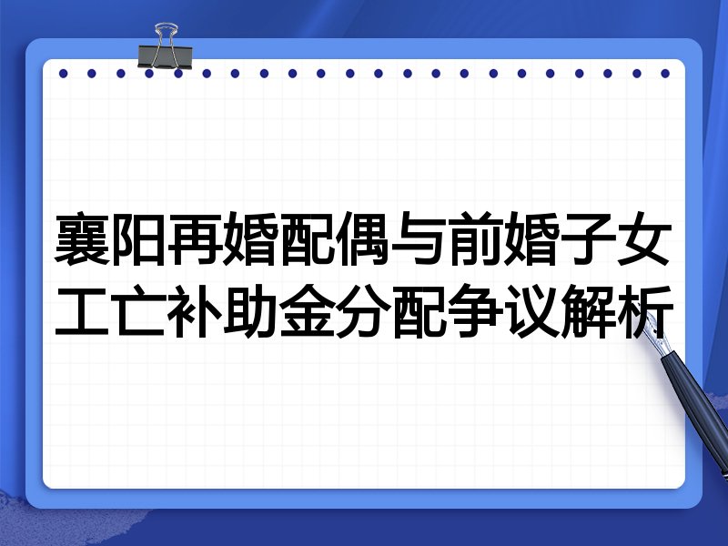 襄阳再婚配偶与前婚子女工亡补助金分配争议解析