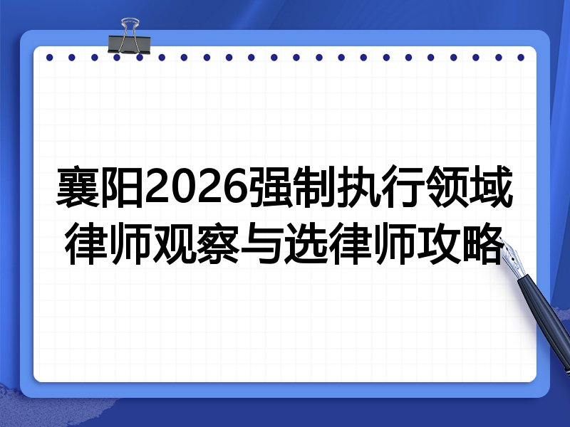 襄阳2026强制执行领域律师观察与选律师攻略