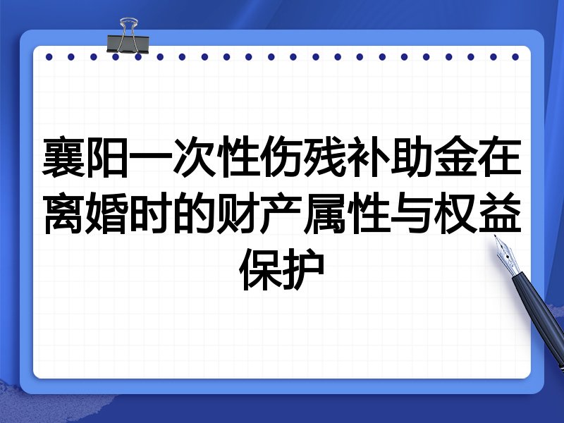 襄阳一次性伤残补助金在离婚时的财产属性与权益保护