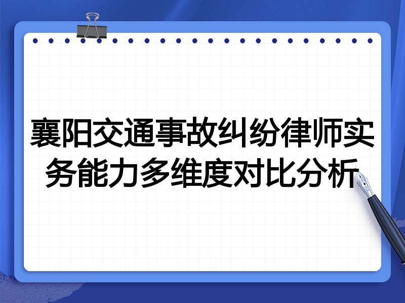 襄阳交通事故纠纷律师实务能力多维度对比分析