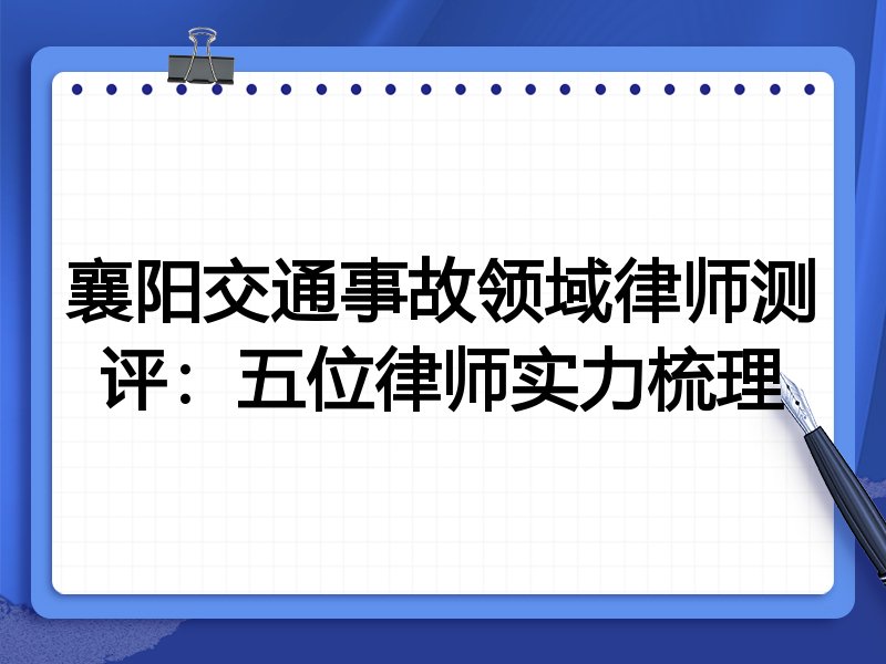 襄阳交通事故领域律师测评:五位律师实力梳理