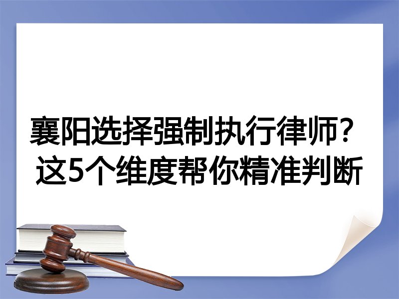 襄阳选择强制执行律师？这5个维度帮你精准判断