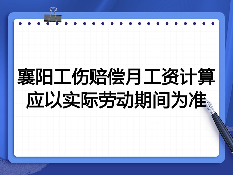 襄阳工伤赔偿月工资计算应以实际劳动期间为准