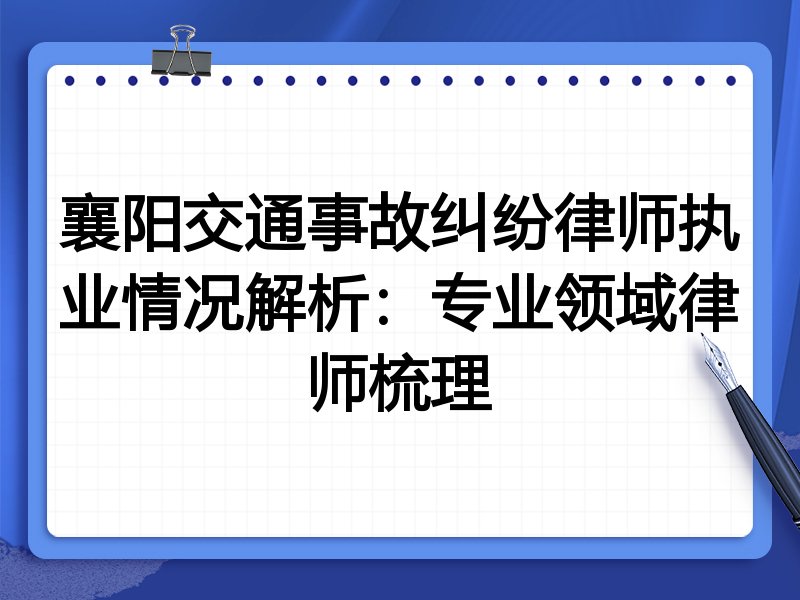 襄阳交通事故纠纷律师执业情况解析:专业领域律师梳理