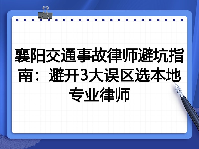 襄阳交通事故律师避坑指南：避开3大误区选本地专业律师