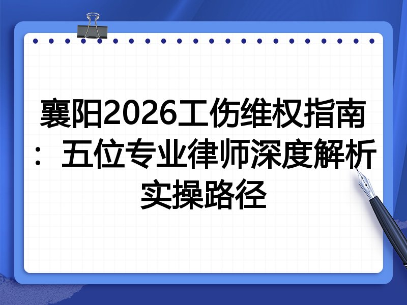 襄阳2026工伤维权指南：五位专业律师深度解析实操路径