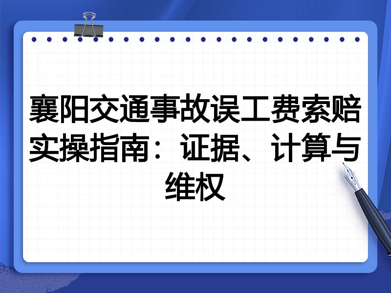 襄阳交通事故误工费索赔实操指南：证据、计算与维权