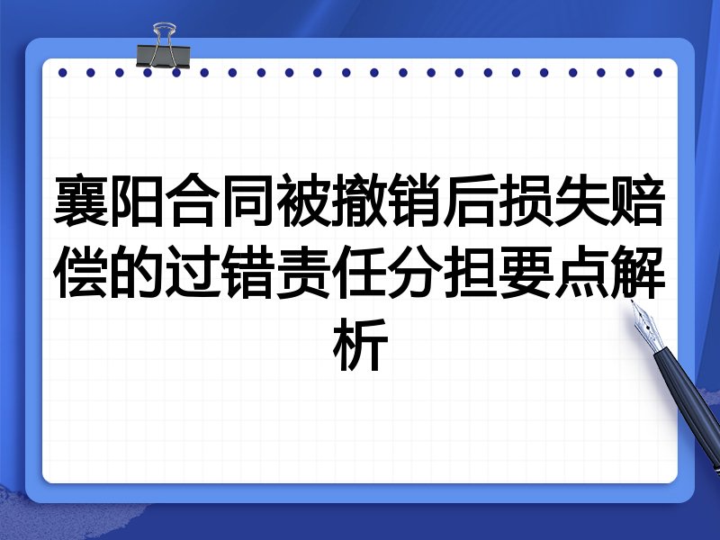 襄阳合同被撤销后损失赔偿的过错责任分担要点解析