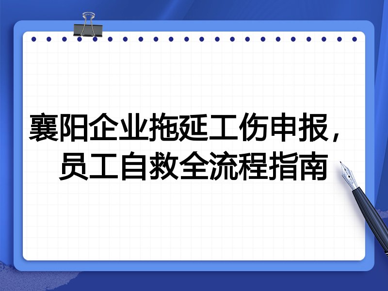 襄阳企业拖延工伤申报,员工自救全流程指南