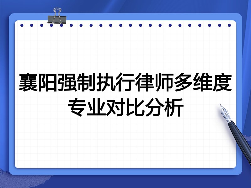 襄阳强制执行律师多维度专业对比分析