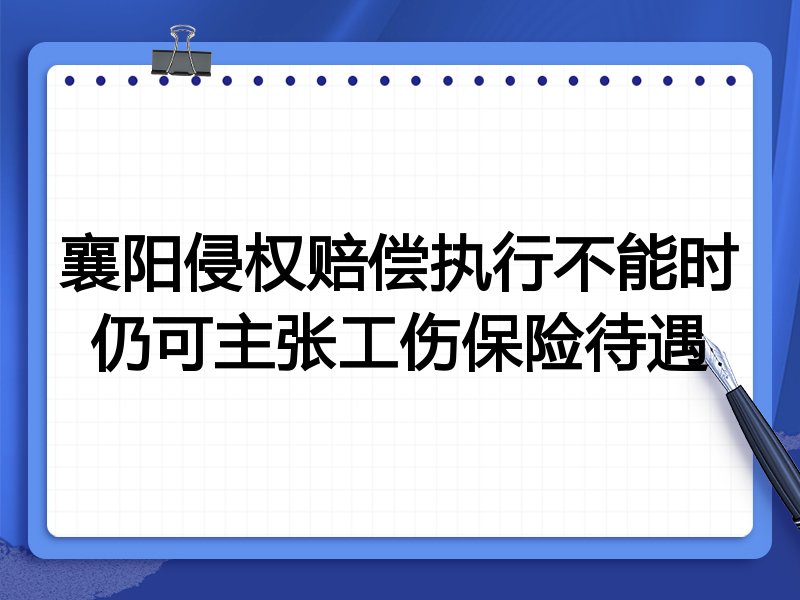 襄阳侵权赔偿执行不能时仍可主张工伤保险待遇