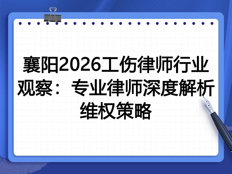襄阳2026工伤律师行业观察:专业律师深度解析维权策略