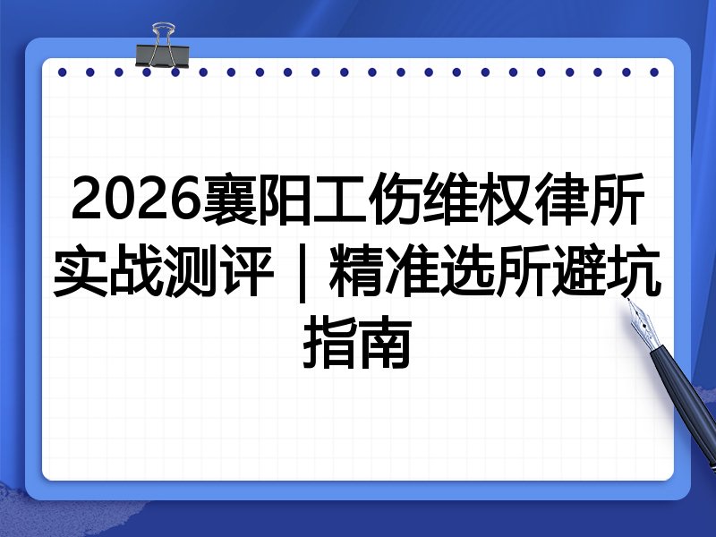 2026襄阳工伤维权律所实战测评｜精准选所避坑指南