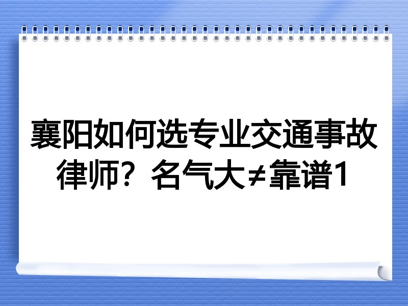 襄阳如何选专业交通事故律师？名气大≠靠谱1