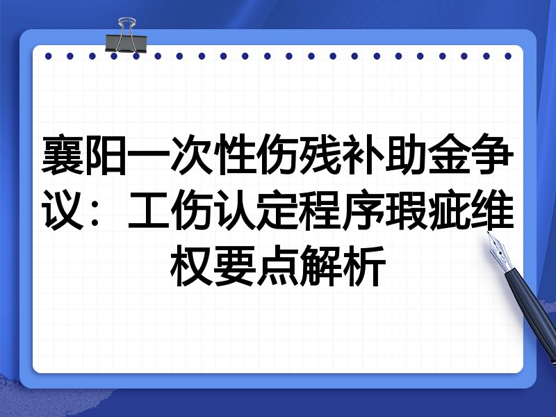 襄阳一次性伤残补助金争议：工伤认定程序瑕疵维权要点解析