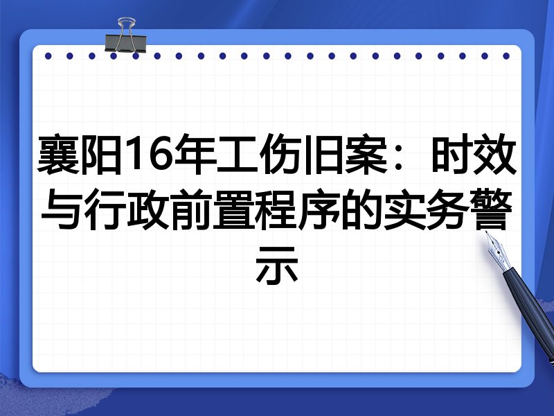 襄阳16年工伤旧案:时效与行政前置程序的实务警示