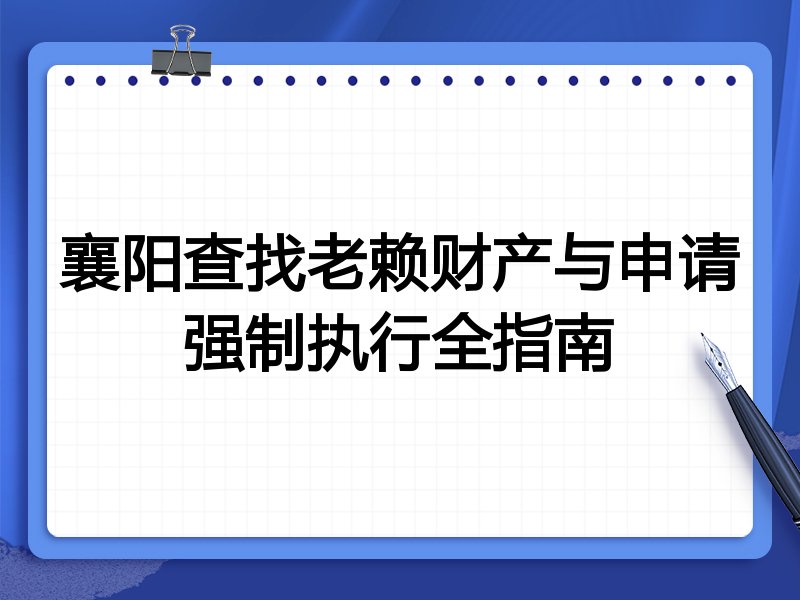 襄阳查找老赖财产与申请强制执行全指南
