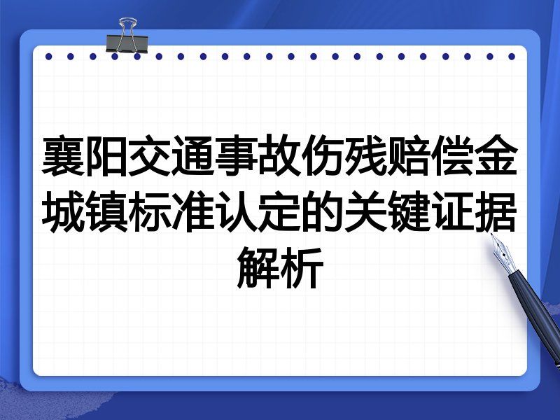 襄阳交通事故伤残赔偿金城镇标准认定的关键证据解析