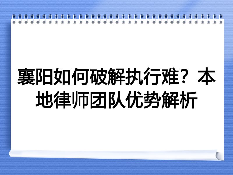 襄阳如何破解执行难？本地律师团队优势解析