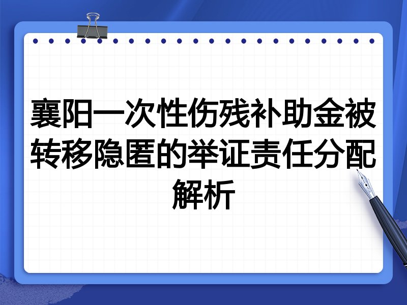 襄阳一次性伤残补助金被转移隐匿的举证责任分配解析