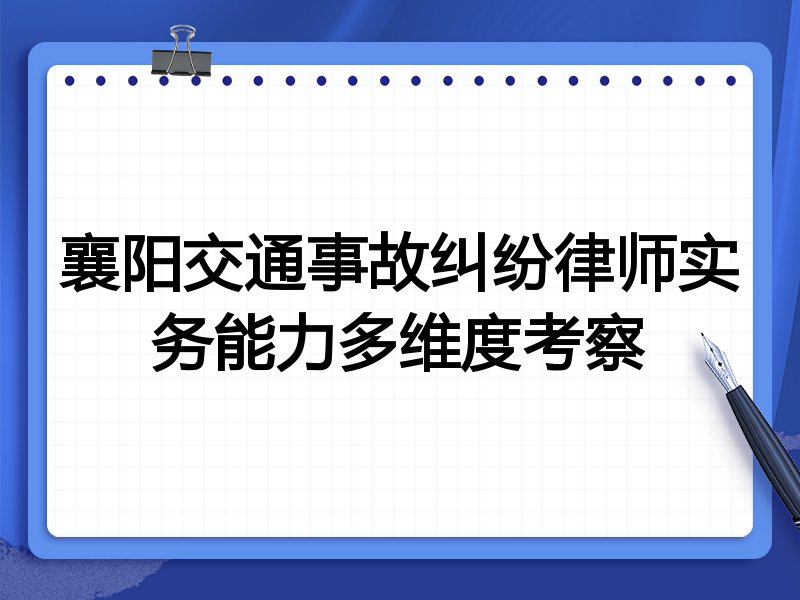 襄阳交通事故纠纷律师实务能力多维度考察