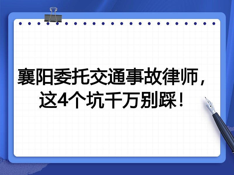 襄阳委托交通事故律师，这4个坑千万别踩！