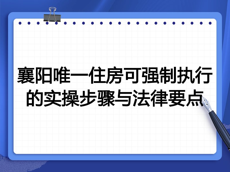 襄阳唯一住房可强制执行的实操步骤与法律要点