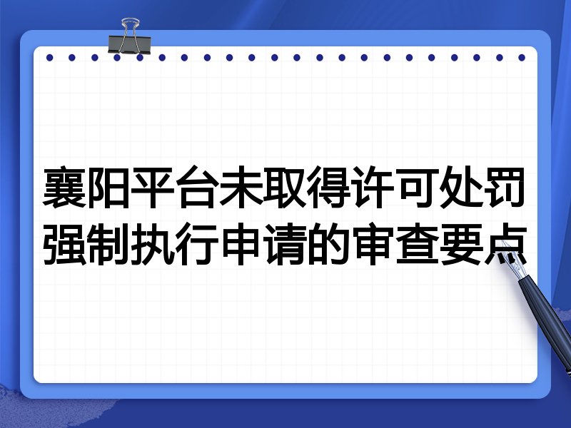 襄阳平台未取得许可处罚强制执行申请的审查要点
