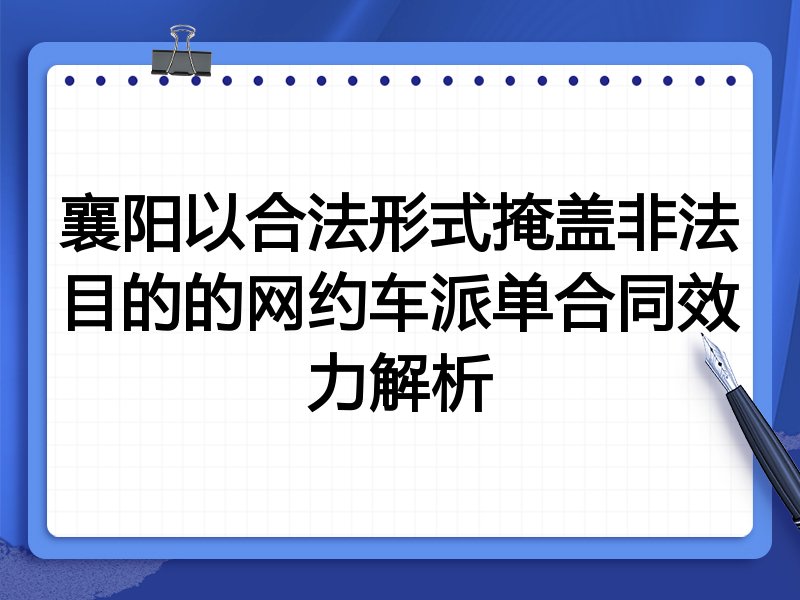 襄阳以合法形式掩盖非法目的的网约车派单合同效力解析
