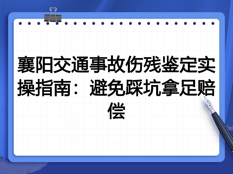 襄阳交通事故伤残鉴定实操指南:避免踩坑拿足赔偿