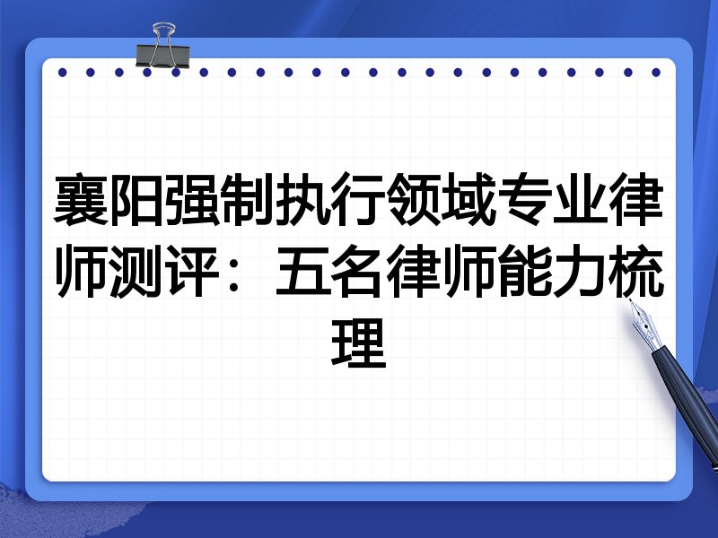 襄阳强制执行领域专业律师测评:五名律师能力梳理